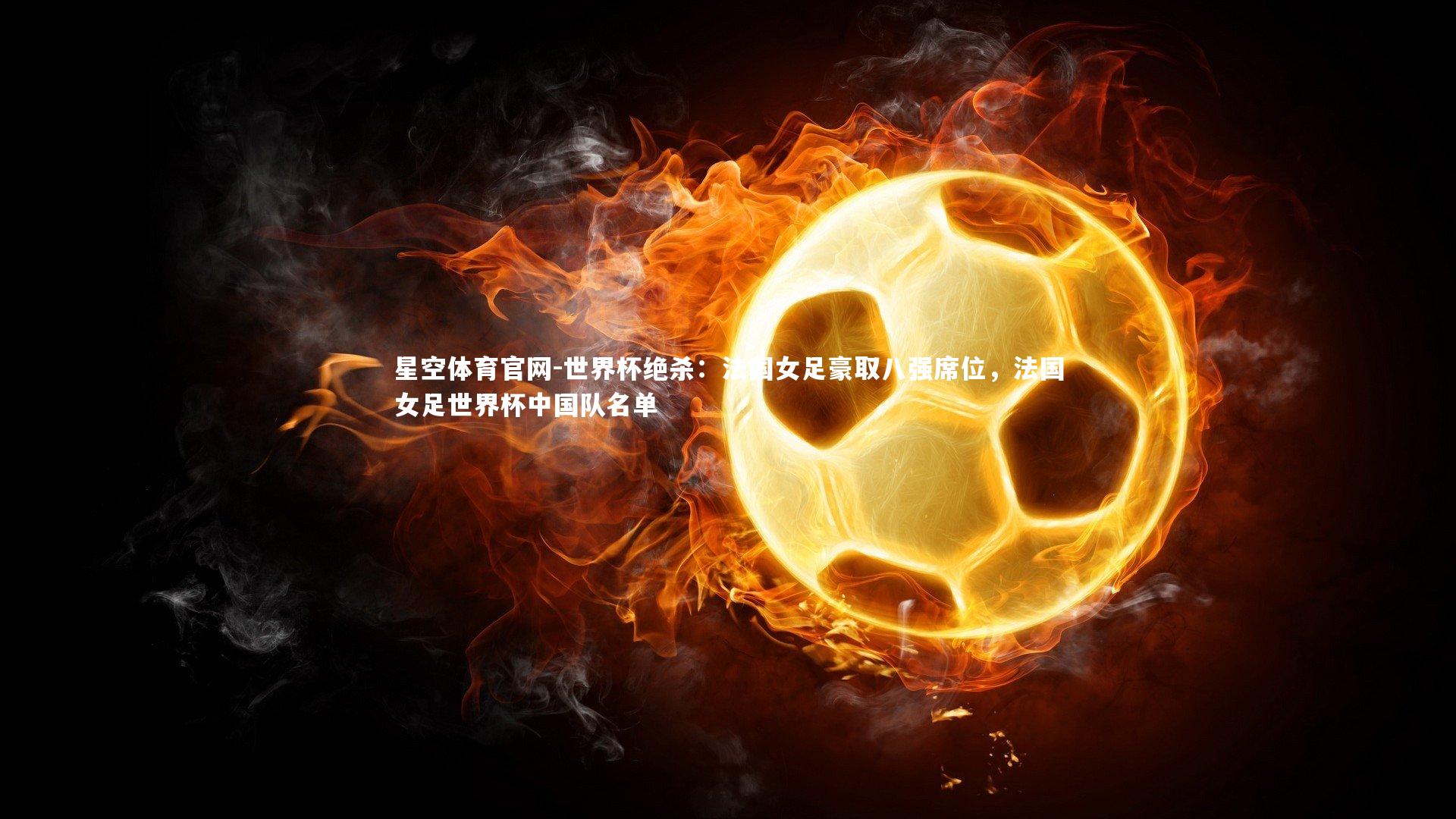星空体育官网-世界杯绝杀：法国女足豪取八强席位，法国女足世界杯中国队名单