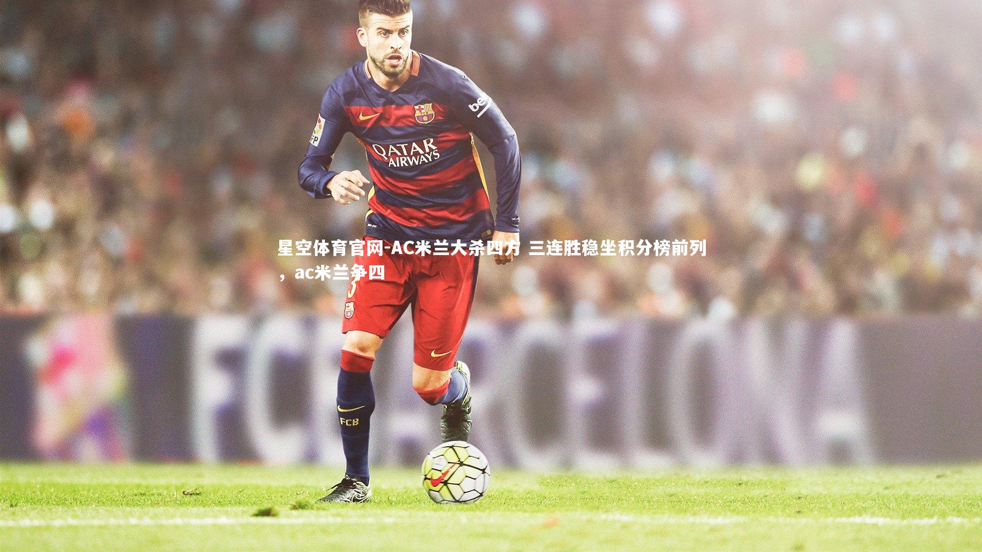 AC米兰大杀四方 三连胜稳坐积分榜前列，ac米兰争四