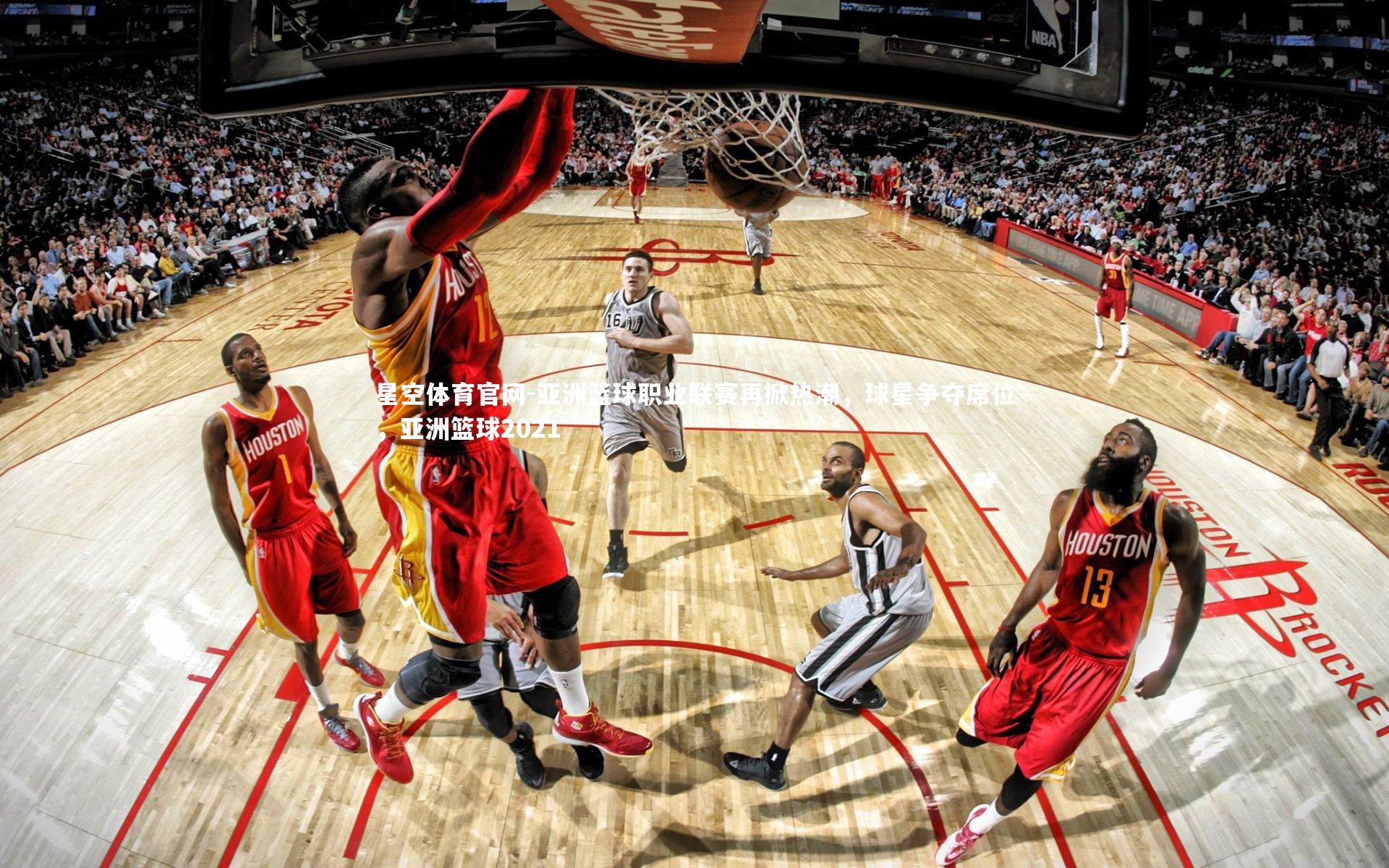 亚洲篮球职业联赛再掀热潮，球星争夺席位，亚洲篮球2021