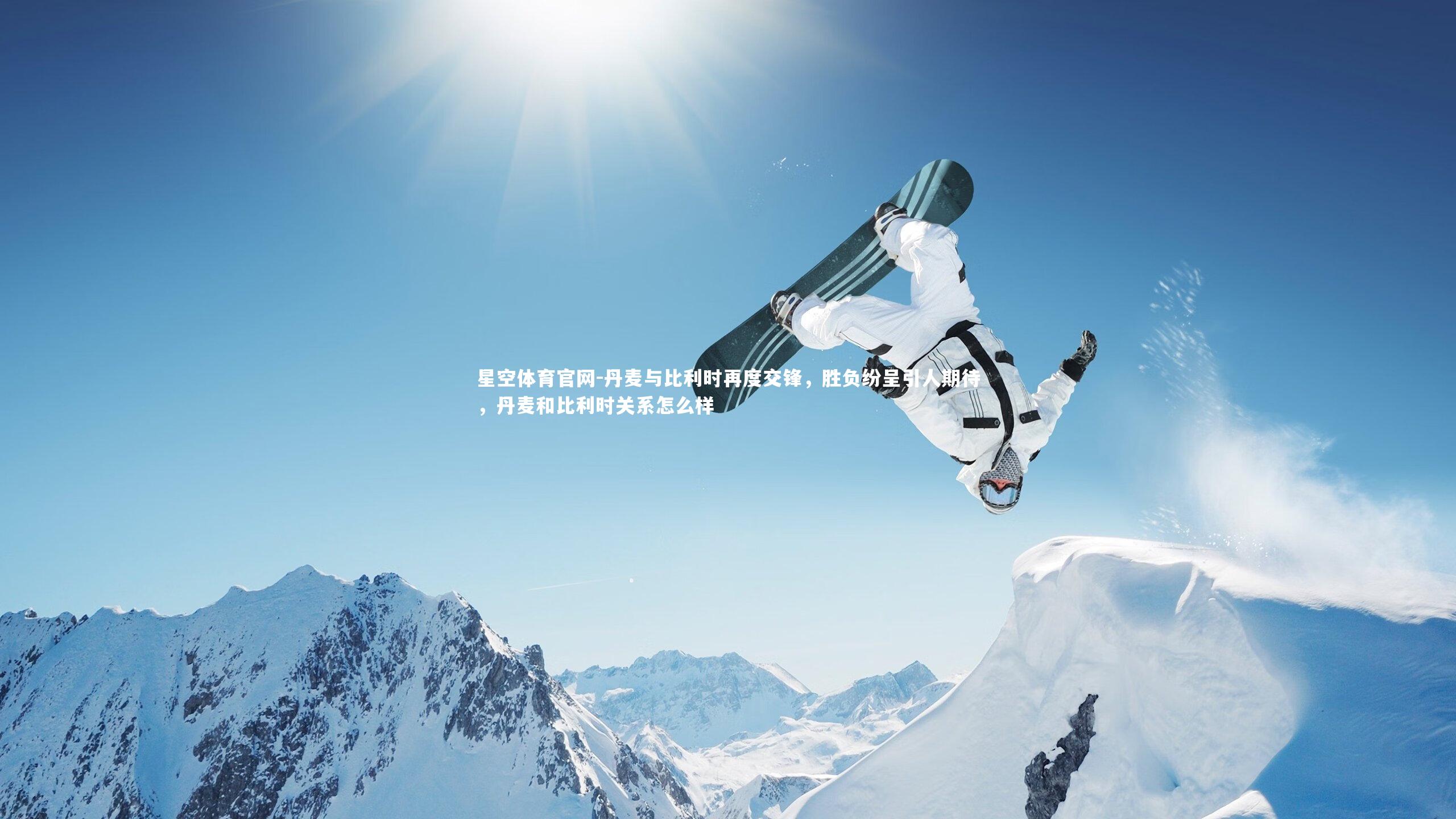 丹麦与比利时再度交锋，胜负纷呈引人期待，丹麦和比利时关系怎么样