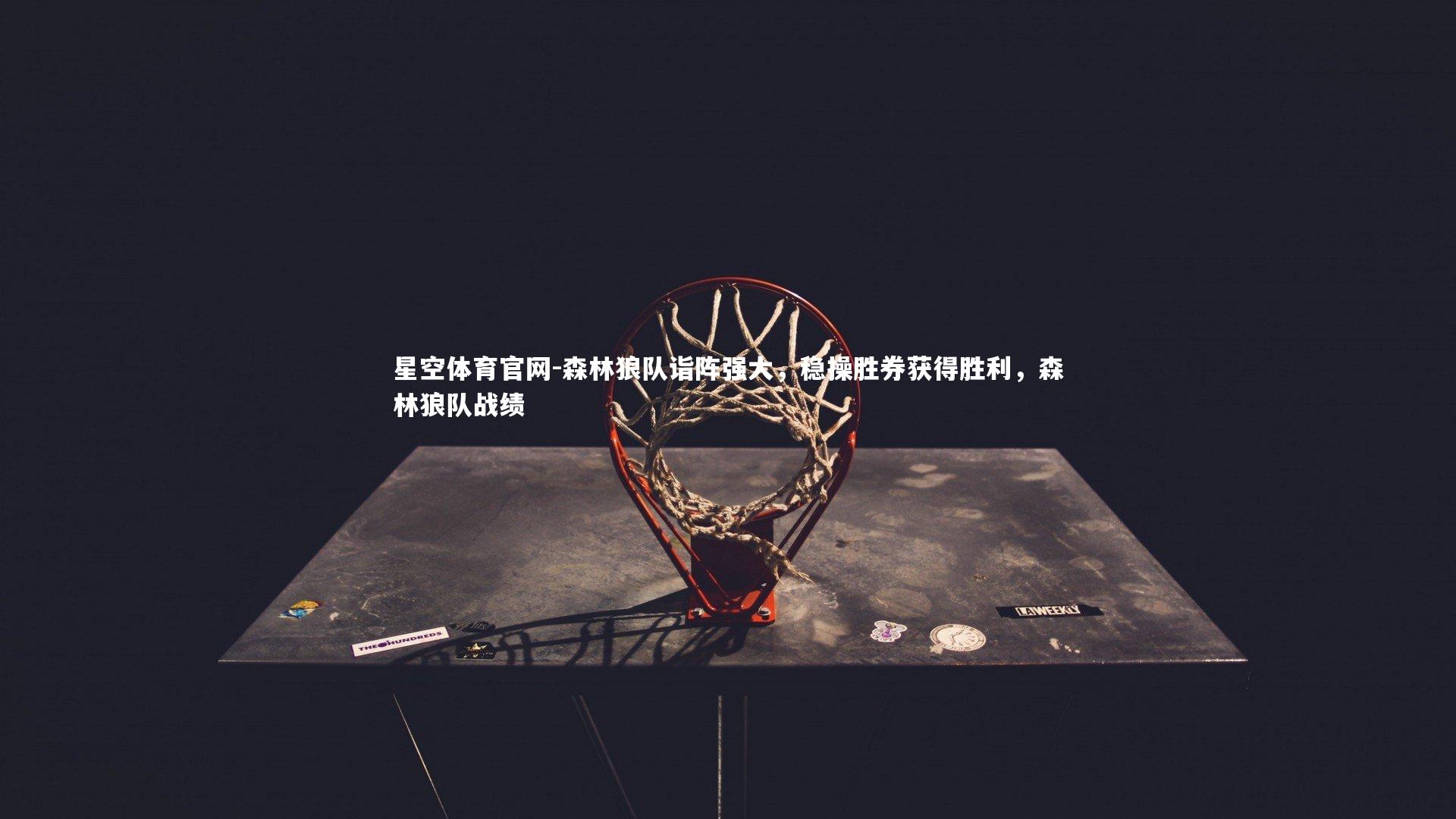 星空体育官网-森林狼队诣阵强大，稳操胜券获得胜利，森林狼队战绩