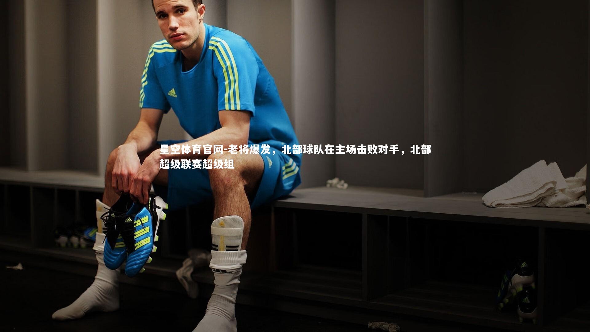 星空体育官网-老将爆发，北部球队在主场击败对手，北部超级联赛超级组