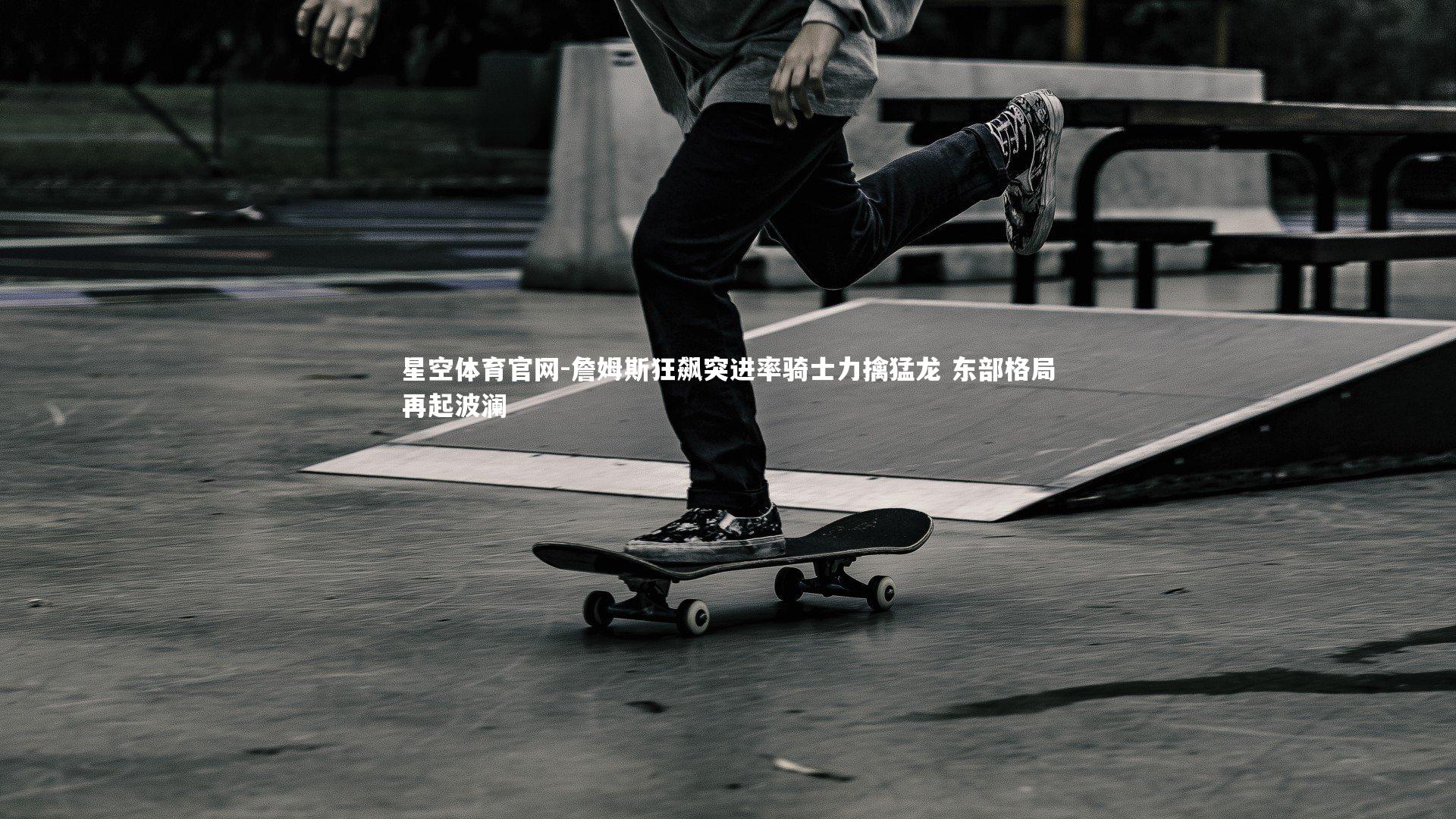 詹姆斯狂飙突进率骑士力擒猛龙 东部格局再起波澜