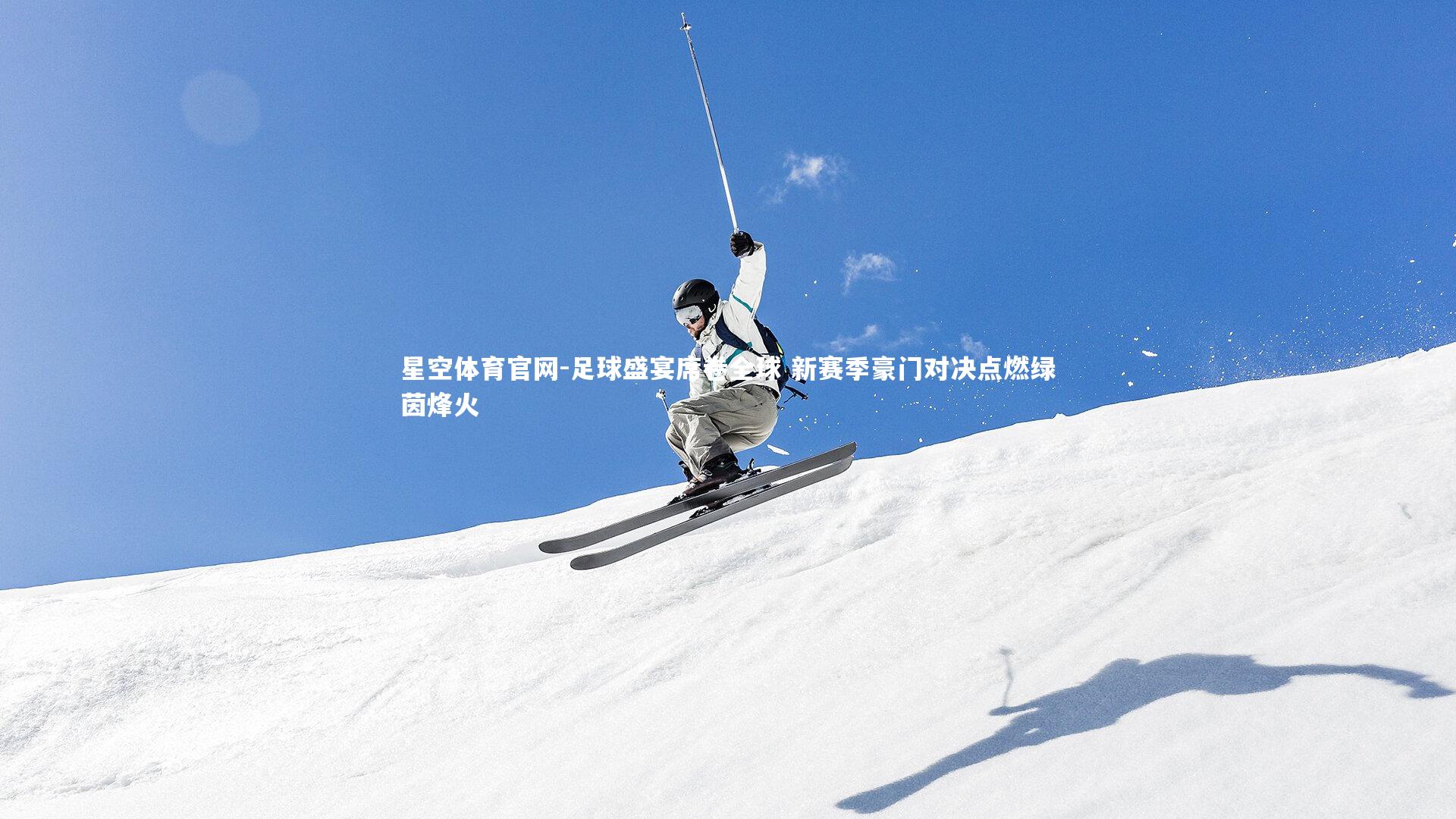 星空体育官网-足球盛宴席卷全球 新赛季豪门对决点燃绿茵烽火