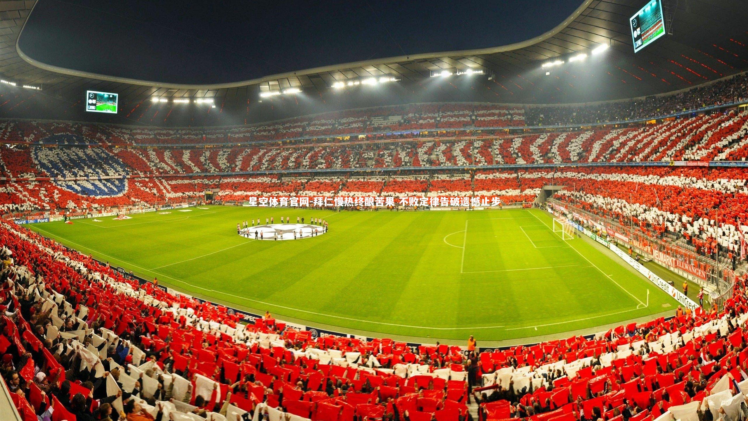 星空体育官网-拜仁慢热终酿苦果 不败定律告破遗憾止步