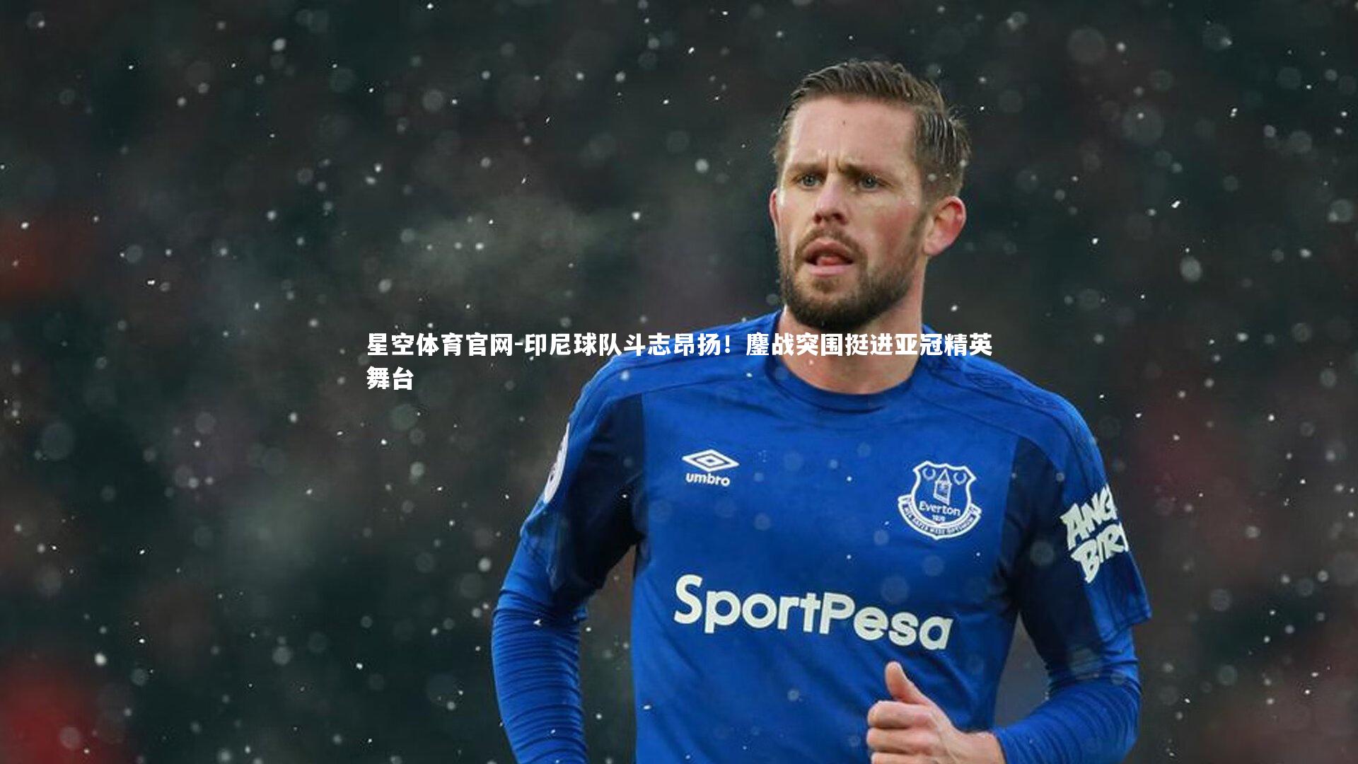 星空体育官网-印尼球队斗志昂扬！鏖战突围挺进亚冠精英舞台