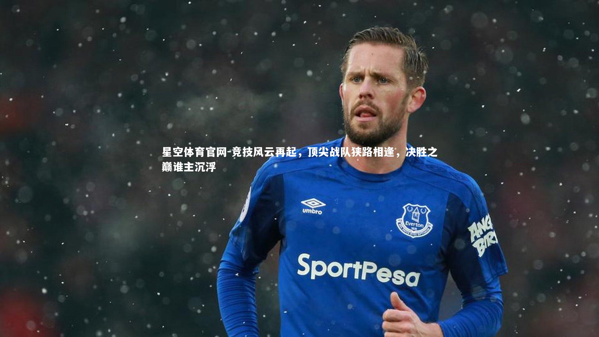 星空体育官网-竞技风云再起，顶尖战队狭路相逢，决胜之巅谁主沉浮