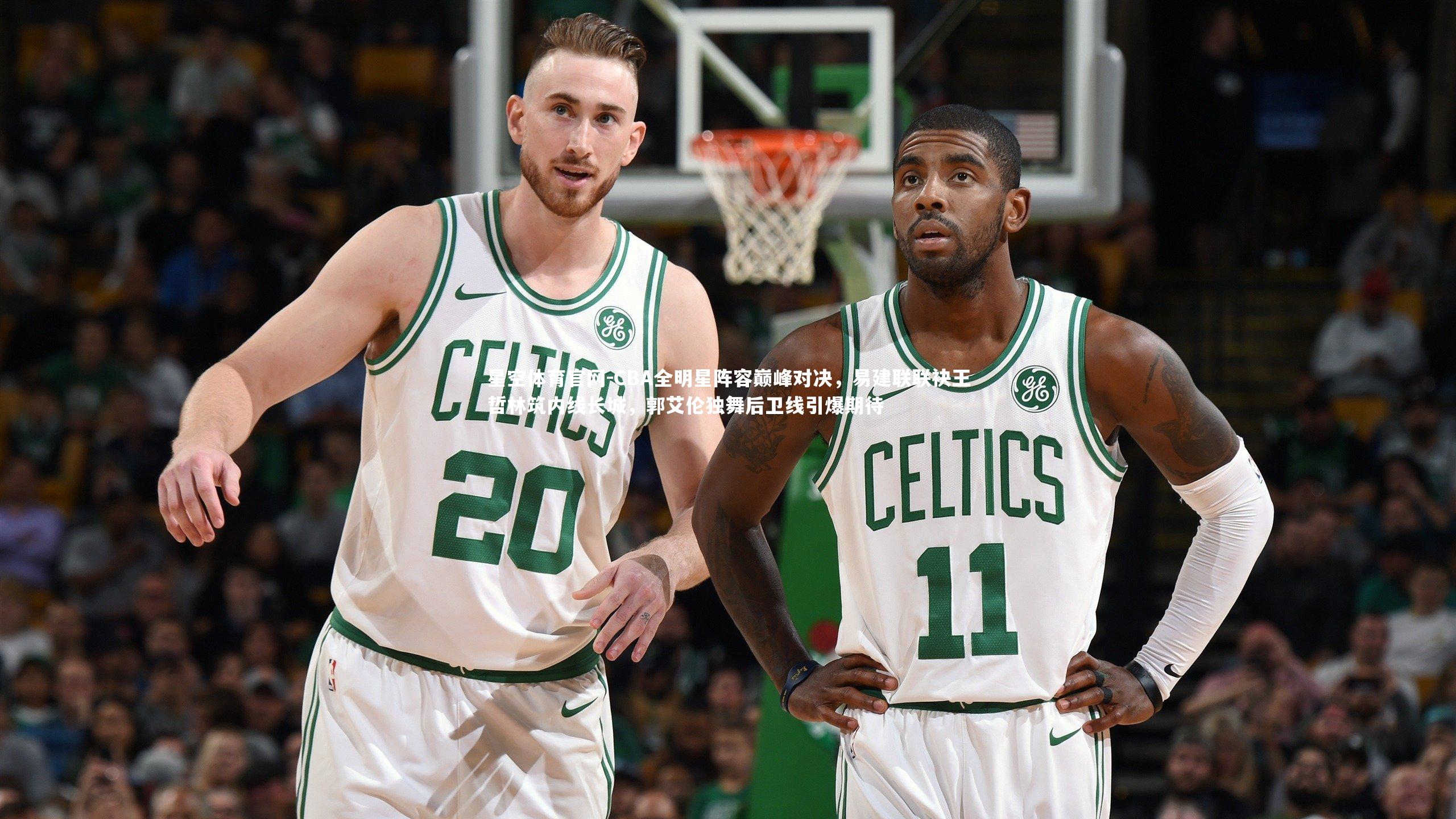 星空体育官网-CBA全明星阵容巅峰对决，易建联联袂王哲林筑内线长城，郭艾伦独舞后卫线引爆期待