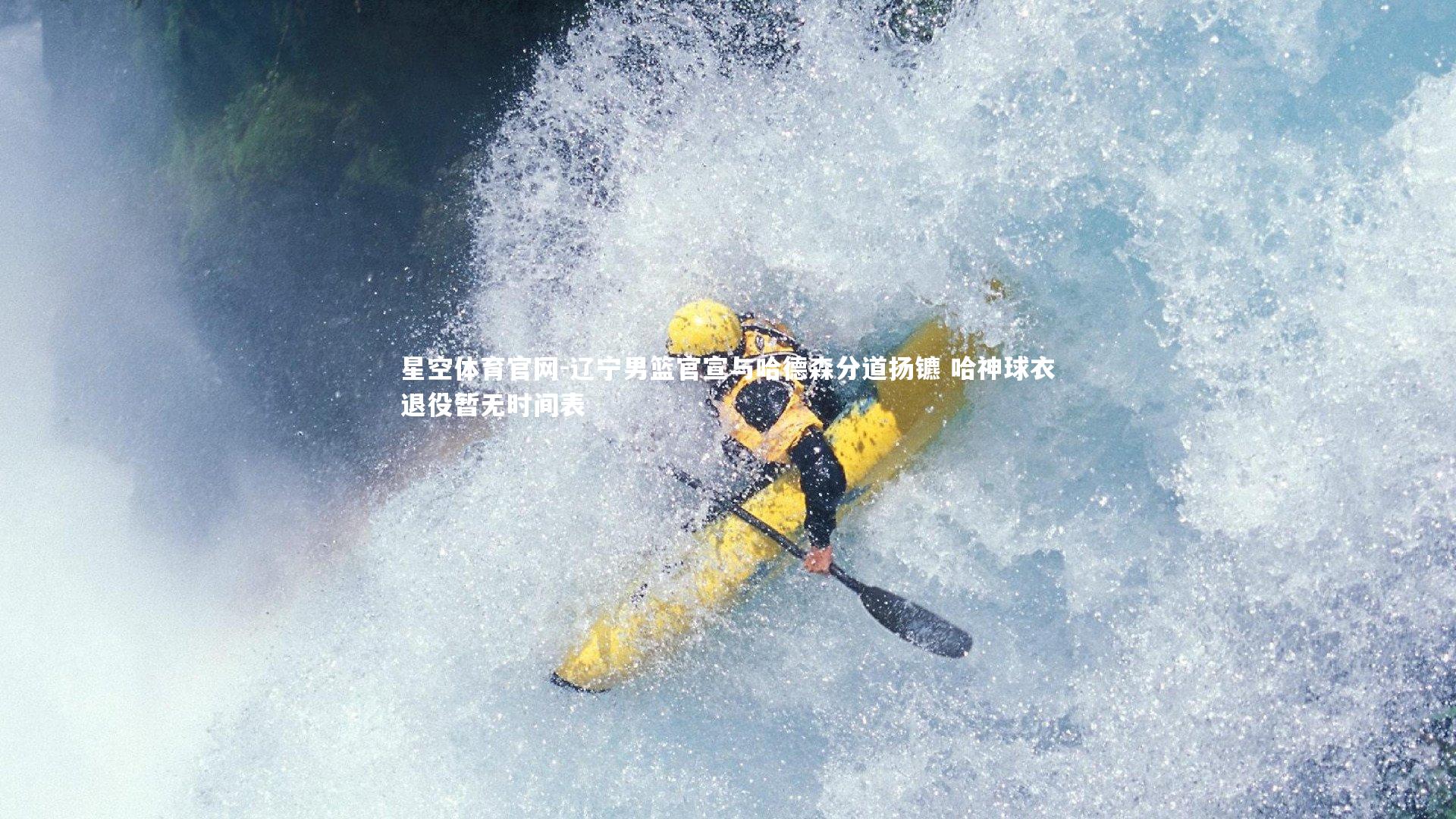 星空体育官网-辽宁男篮官宣与哈德森分道扬镳 哈神球衣退役暂无时间表