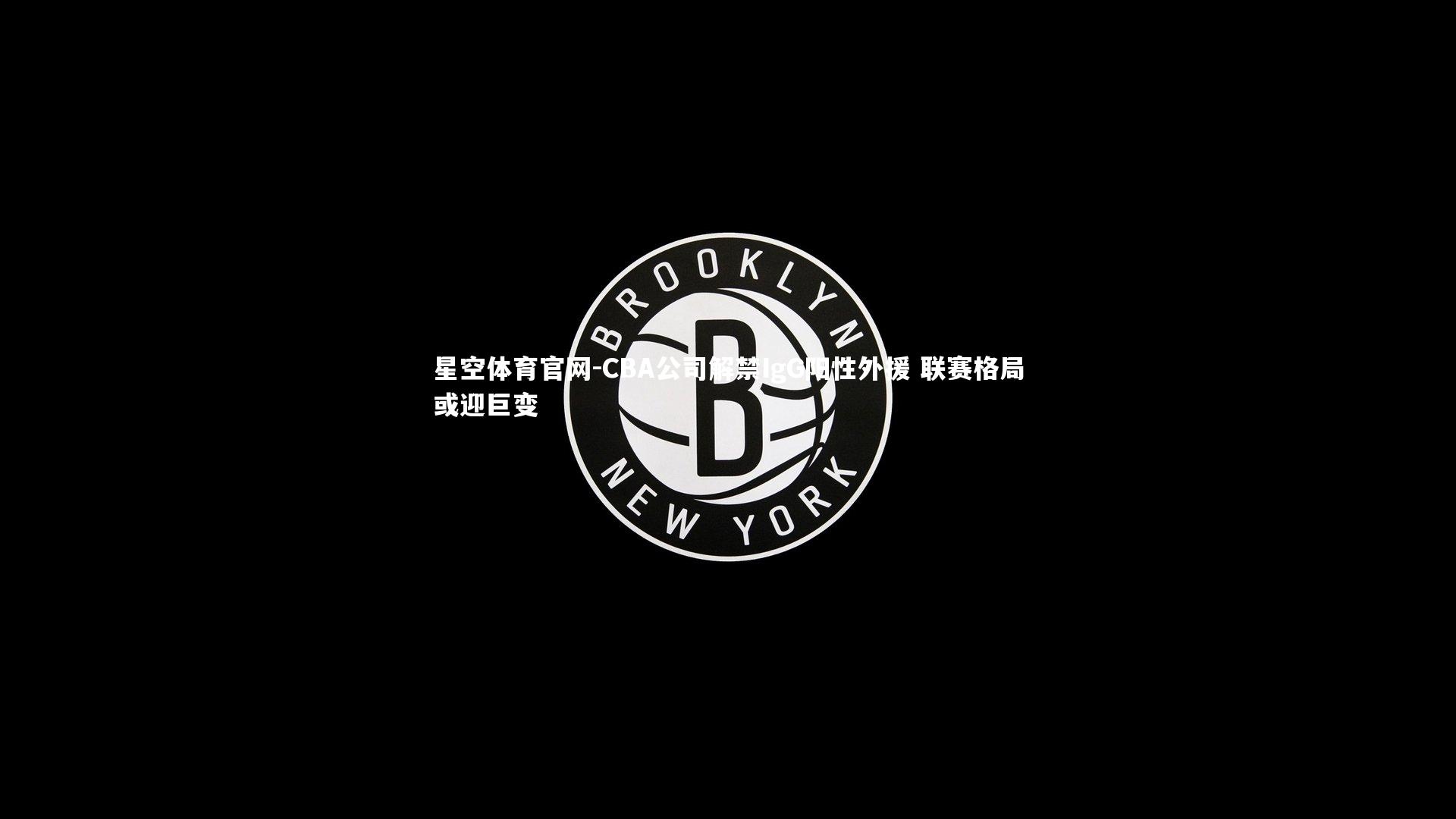 CBA公司解禁IgG阳性外援 联赛格局或迎巨变